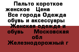 Пальто короткое женское › Цена ­ 1 500 - Все города Одежда, обувь и аксессуары » Женская одежда и обувь   . Московская обл.,Железнодорожный г.